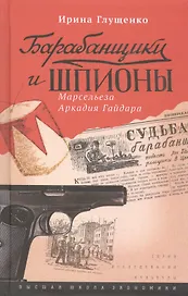 Барабанщики и шпионы. Марсельеза Аркадия Гайдара