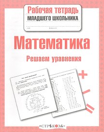 Математика. Рабочая тетрадь младшего школьника. Решаем уравнения