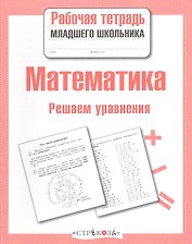 Математика. Рабочая тетрадь младшего школьника. Решаем уравнения