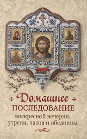 Домашнее последование воскресной вечерни, утрени, часов и обедницы