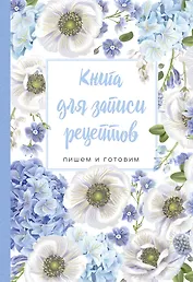 Книга для записи рецептов. Пишем и готовим (голубые цветы), 138х200мм, мягкая обложка с клапанами 80мм