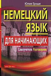 Немецкий язык для начинающих. Самоучитель. Разговорник / 5-е изд.