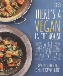 There's a Vegan in the House. Fresh, Flexible Food to Keep Everyone Happy