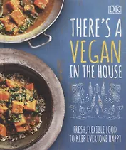 There's a Vegan in the House. Fresh, Flexible Food to Keep Everyone Happy