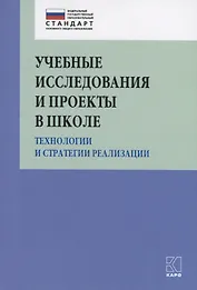 Учебные исследования и проекты в школе. Технологии и стратегии реализации. Методическое пособие