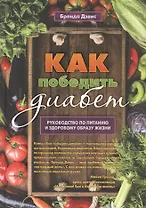 Как победить диабет. Руководство по питанию и образу жизни