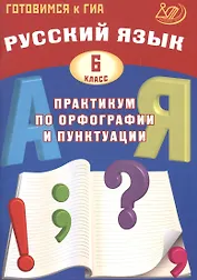 Русский язык. 6 класс. Практикум по орфографии и пунктуации. Готовимся к ГИА: учебное пособие