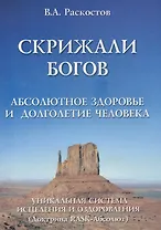 Скрижали богов. Абсолютное здоровье и долголетие человека. (Доктрина RASK-Абсолют).Уникальная система исцеления и оздоровлен