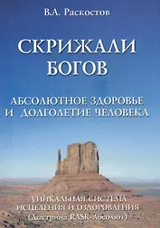 Скрижали богов. Абсолютное здоровье и долголетие человека. (Доктрина RASK-Абсолют).Уникальная система исцеления и оздоровлен