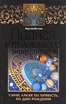 Полная астрологическая энциклопедия: Узнай, какая ты личность, по дню рождения