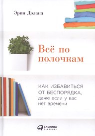 Всё по полочкам: Как избавиться от беспорядка, даже если у вас нет времени