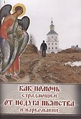 Как помочь страдающим от недуга пьянства и наркомании. Духовные советы и молитвы для матерей, жен и детей - 0