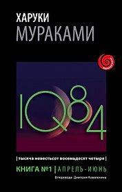 1Q84. Тысяча Невестьсот Восемьдесят Четыре. Кн. 1. Апрель - июнь
