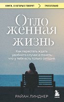Отложенная жизнь. Как перестать ждать удобного случая и понять, что у тебя есть только сегодня