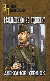 Разглашению не подлежит: роман / (мягк) (Военные приключения). Сердюк А. (Вече)