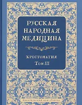 Русская народная медицина. Хрестоматия. Том 3