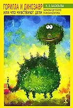 Что чувствуют наши дети, или Горилла и Динозавр (Записки  детского психоаналитика)