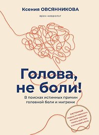 Голова, не боли! В поисках истинных причин головной боли и мигрени