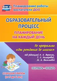 Образовательный процесс: планирование на каждый день по программе "От рождения до школы" под редакцией Н.Е. Вераксы, Т.С. Комаровой, М.А. Васильевой. Сентябрь-ноябрь. Старшая группа (от 5 до 6 лет)
