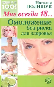 Мне всегда 18...омоложение без риска для здоровья: секреты и риски