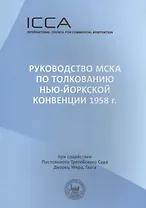Руководство МСКА по толкованию Нью-Йоркской конвенции 1958 г.: Пособие для судей. Международный совет по коммерческому арбитражу