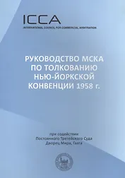 Руководство МСКА по толкованию Нью-Йоркской конвенции 1958 г.: Пособие для судей. Международный совет по коммерческому арбитражу