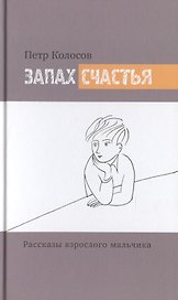 Запах счастья. Рассказы взрослого мальчика