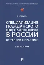 Специализация гражданского процессуального права в России: от теории к практике: избранное