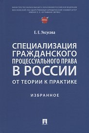Специализация гражданского процессуального права в России: от теории к практике: избранное