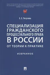 Специализация гражданского процессуального права в России: от теории к практике: избранное