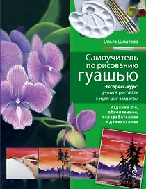 Самоучитель по рисованию гуашью : экспресс-курс : учимся рисовать с нуля шаг за шагом/ 2-е изд. испр. и доп.