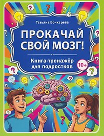 Прокачай свой мозг! Книга-тренажёр для подростков