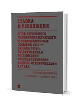 Ставка и революция. Штаб Верховного главнокомандующего и революционные события 1917 — начала 1918 года по документам Российского государственного военно-исторического архива. Сборник документов 18 февраля — 18 июня 1917. В двух томах. Том I