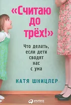 Считаю до трех! Что делать, если дети сводят нас с ума