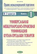 Право международной торговли Кн.1 (м) (в 3 кн.) Договоры международной купли-продажи товаров и международного торгового посредничества Универсальная международно-правовая унификация купли-продажи товаров