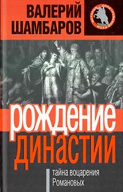 Рождение династии, или Тайна воцарения Романовых
