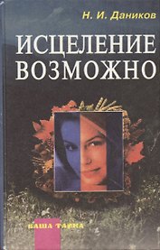 Исцеление возможно Сборник рецептов и рекомендаций народной медицины для излечения и профилактики злокачественных и доброкачественных опухолей (Народные Целители). Даников Н (Россыпь)