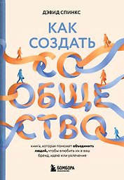 Как создать сообщество. Книга, которая поможет объединить людей, чтобы влюбить их в ваш бренд, идею или увлечение