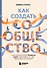 Как создать сообщество. Книга, которая поможет объединить людей, чтобы влюбить их в ваш бренд, идею или увлечение - 0
