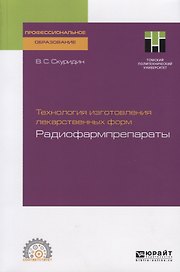 Технология изготовления лекарственных форм. Радиофармпрепараты. Учебное пособие для СПО