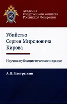 Убийство Сергея Мироновича Кирова. Научно-публицистическое издание