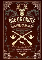 Все об охоте. Легендарная подарочная энциклопедия Сабанеева