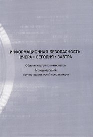 Информационная безопасность: вчера, сегодня, завтра. Сборник статей по материалам Международной научно-практической конференции