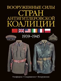 Армии Второй мировой войны. Вооруженные силы стран антигитлеровской коалиции: униформа, снаряжение, вооружение