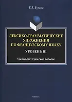 Лексико-грамматические упражнения по французскому языку. Уровень В1 : учеб.-метод. пособие