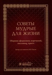 Советы мудрые для жизни: сборник афоризмов, изречений, пословиц, притч
