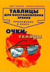 Таблицы для восстановления зрения: Приложение к книге " Очки-убийцы"