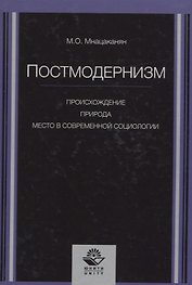 Постмодернизм. Происхождение, природа и место в современной социологии