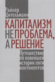 Капитализм не проблема, а решение: Путешествие по новейшей истории пяти континентов