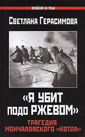 "Я убит подо Ржевом". Трагедия Мончаловского «котла»